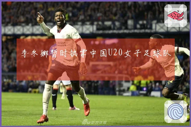 李冬娜暂时执掌中国U20女子足球队